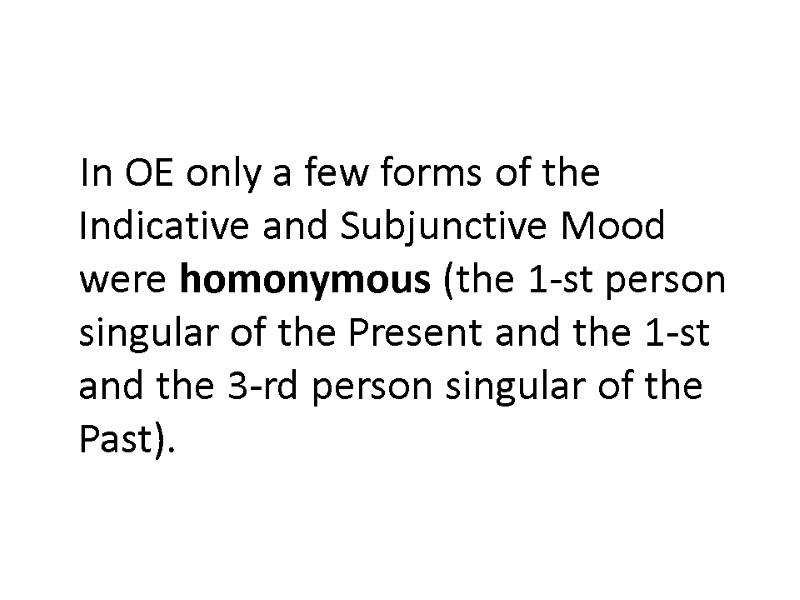 In OE only a few forms of the Indicative and Subjunctive Mood were homonymous In OE only a few forms of the Indicative and Subjunctive Mood were homonymous